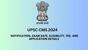 UPSC CMS 2024: Notification, Exam Date, Eligibility, Fee, and Application Details